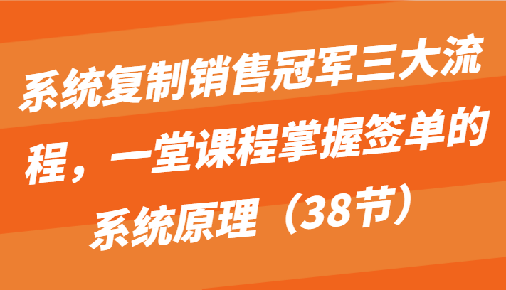 系统复制销售冠军三大流程,一堂课程掌握签单的系统原理(38节)插图 系统复制销售冠军三大流程,一堂课程掌握签单的系统原理(38节)插图