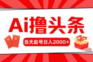 Ai撸头条，当天起号，第二天见收益，日入2000+