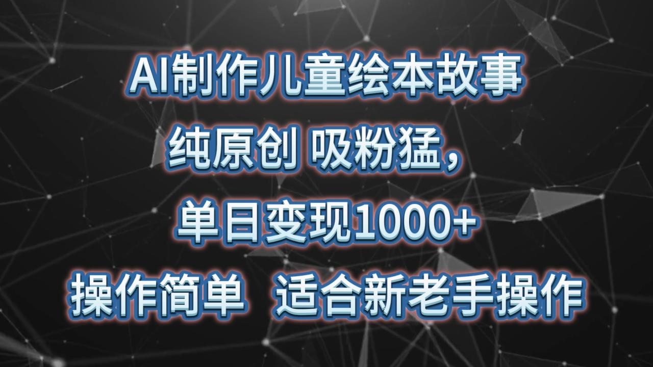 AI制作儿童绘本故事,纯原创,吸粉猛,单日变现1000+,操作简单,适合新老手操作插图 AI制作儿童绘本故事,纯原创,吸粉猛,单日变现1000+,操作简单,适合新老手操作插图