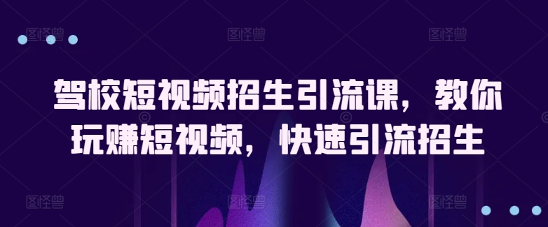 驾校短视频招生引流课,教你玩赚短视频,快速引流招生插图 驾校短视频招生引流课,教你玩赚短视频,快速引流招生