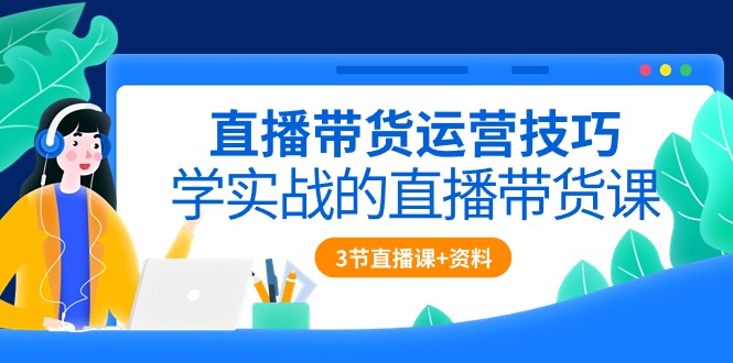 直播带货运营技巧,学实战的直播带货课(3节直播课+配套资料)插图 直播带货运营技巧,学实战的直播带货课(3节直播课+配套资料)插图