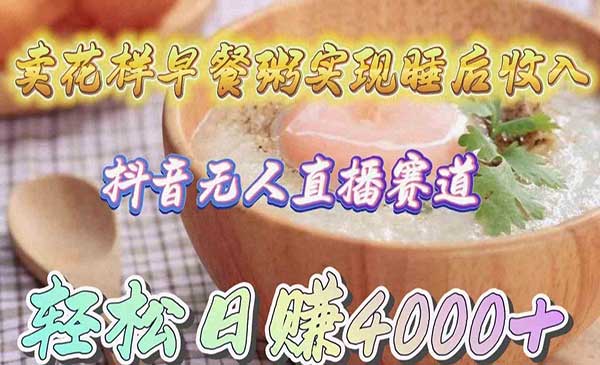 卖花样早餐粥实现睡后收入!抖音无人直播新赛道,轻松日赚4000+插图 卖早餐无人直播项目_wwz