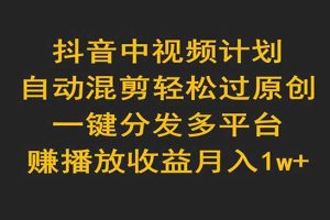 抖音中视频计划，自动混剪轻松过原创，一键分发多平台