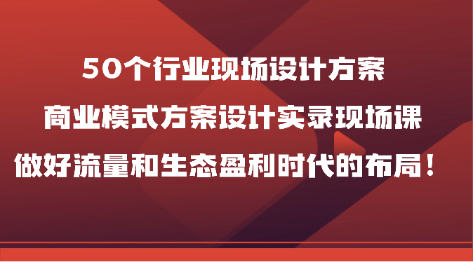 50个行业现场设计方案,商业模式方案设计实录现场课,做好流量和生态盈利时代的布局!插图 50个行业现场设计方案,商业模式方案设计实录现场课,做好流量和生态盈利时代的布局!插图