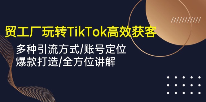 外贸工厂玩转TikTok高效获客,多种引流方式/账号定位/爆款打造/全方位讲解插图 外贸工厂玩转TikTok高效获客,多种引流方式/账号定位/爆款打造/全方位讲解插图