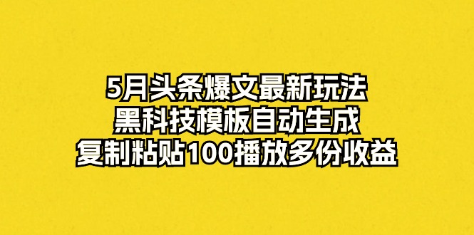 5月头条爆文最新玩法,黑科技模板自动生成,复制粘贴100播放多份收益插图 5月头条爆文最新玩法,黑科技模板自动生成,复制粘贴100播放多份收益插图