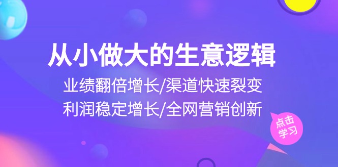 从小做大生意逻辑:业绩翻倍增长/渠道快速裂变/利润稳定增长/全网营销创新插图 从小做大生意逻辑:业绩翻倍增长/渠道快速裂变/利润稳定增长/全网营销创新插图