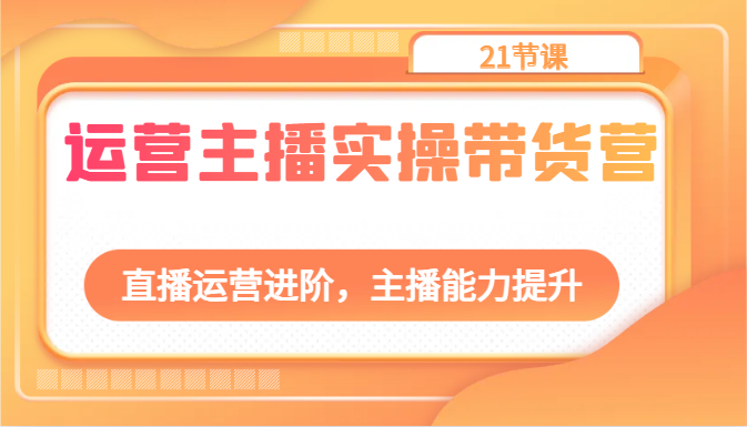 运营主播实操带货营:直播运营进阶,主播能力提升(21节课)插图 运营主播实操带货营:直播运营进阶,主播能力提升(21节课)插图
