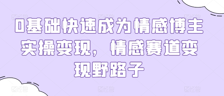 0基础快速成为情感博主实操变现,情感赛道变现野路子插图 0基础快速成为情感博主实操变现,情感赛道变现野路子插图