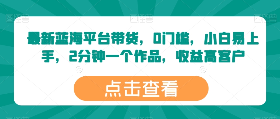 最新蓝海平台带货,0门槛,小白易上手,2分钟一个作品,收益高【揭秘】插图 最新蓝海平台带货,0门槛,小白易上手,2分钟一个作品,收益高【揭秘】插图