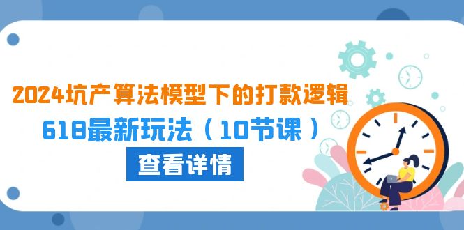 2024坑产算法 模型下的打款逻辑:618最新玩法(10节课)插图 2024坑产算法 模型下的打款逻辑:618最新玩法(10节课)插图