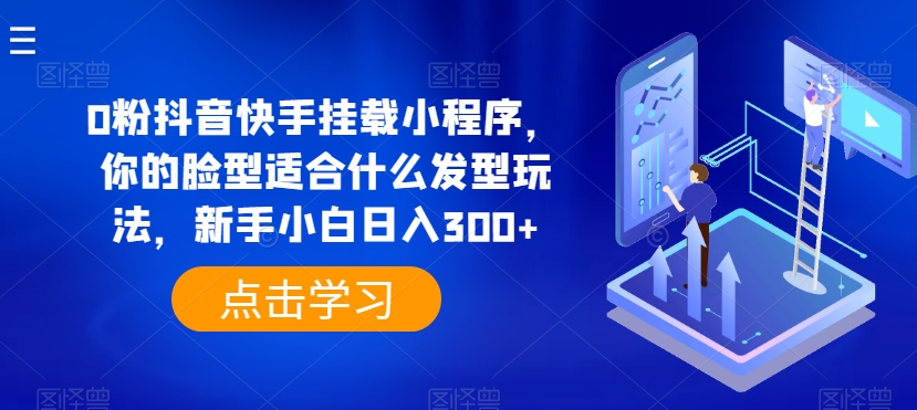 0粉抖音快手挂载小程序,你的脸型适合什么发型玩法,新手小白日入300+【揭秘】插图 0粉抖音快手挂载小程序,你的脸型适合什么发型玩法,新手小白日入300+【揭秘】插图