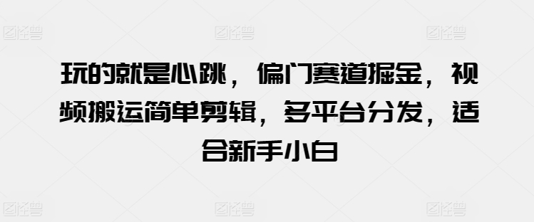 玩的就是心跳,偏门赛道掘金,视频搬运简单剪辑,多平台分发,适合新手小白【揭秘】插图 玩的就是心跳,偏门赛道掘金,视频搬运简单剪辑,多平台分发,适合新手小白【揭秘】插图