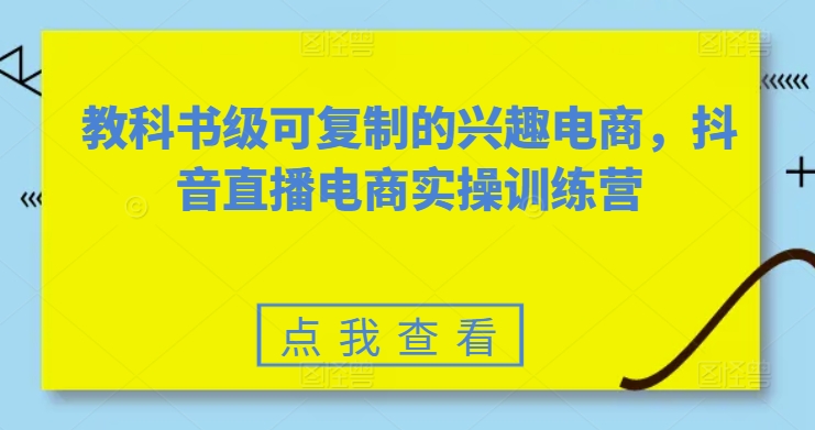 教科书级可复制的兴趣电商,抖音直播电商实操训练营插图 教科书级可复制的兴趣电商,抖音直播电商实操训练营插图