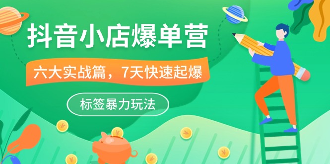 抖音小店-爆单营,6大 实战篇,7天 快速起爆,标签暴力玩法插图 抖音小店-爆单营,6大 实战篇,7天 快速起爆,标签暴力玩法插图
