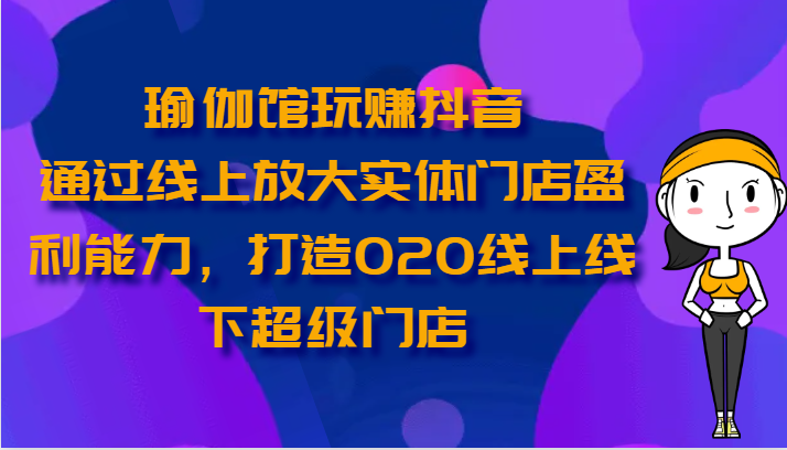 瑜伽馆玩赚抖音-通过线上放大实体门店盈利能力,打造O2O线上线下超级门店插图 瑜伽馆玩赚抖音-通过线上放大实体门店盈利能力,打造O2O线上线下超级门店插图