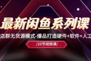 最新闲鱼系列课，店群无货源模式-爆品打造硬件+软件+人工