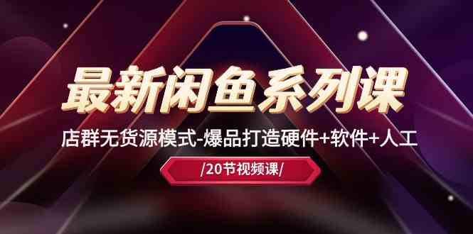 最新闲鱼系列课,店群无货源模式-爆品打造硬件+软件+人工插图 最新闲鱼系列课,店群无货源模式-爆品打造硬件+软件+人工插图