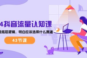 2024抖音流量·认知课：掌握流量底层逻辑，明白应该选择什么赛道