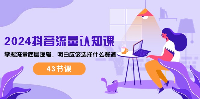 2024抖音流量·认知课:掌握流量底层逻辑,明白应该选择什么赛道插图 2024抖音流量·认知课:掌握流量底层逻辑,明白应该选择什么赛道插图