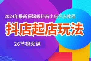 抖店起店玩法，2024年最新保姆级抖音小店开店教程