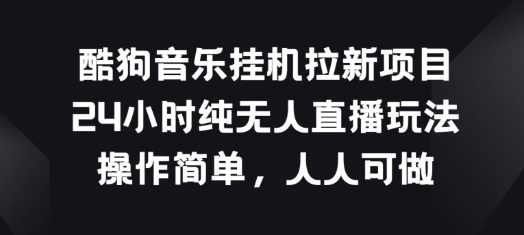 酷狗音乐挂JI拉新项目,24小时纯无人直播玩法,操作简单人人可做【揭秘】插图 酷狗音乐挂JI拉新项目,24小时纯无人直播玩法,操作简单人人可做【揭秘】