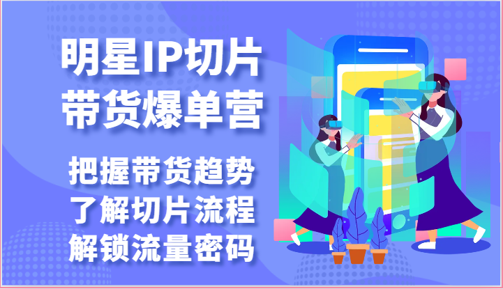 明星IP切片带货爆单营-把握带货趋势,了解切片流程,解锁流量密码插图 明星IP切片带货爆单营-把握带货趋势,了解切片流程,解锁流量密码插图