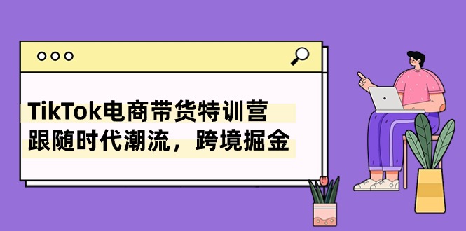 TikTok电商带货特训营,跟随时代潮流,跨境掘金插图 TikTok电商带货特训营,跟随时代潮流,跨境掘金插图
