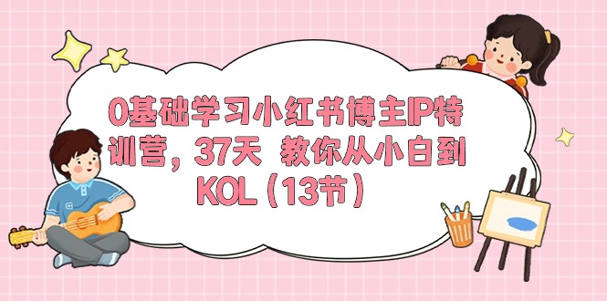 0基础学习小红书博主IP特训营,37天 教你从小白到KOL插图 0基础学习小红书博主IP特训营,37天 教你从小白到KOL插图