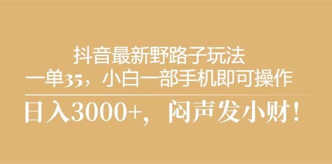 抖音最新野路子玩法,一单35,小白一部手机即可操作,,日入3000+,闷…插图 抖音最新野路子玩法,一单35,小白一部手机即可操作,,日入3000+,闷…插图