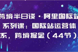 跨境半日谈·阿里国际站系列课：国际站运营体系，跨境掘金