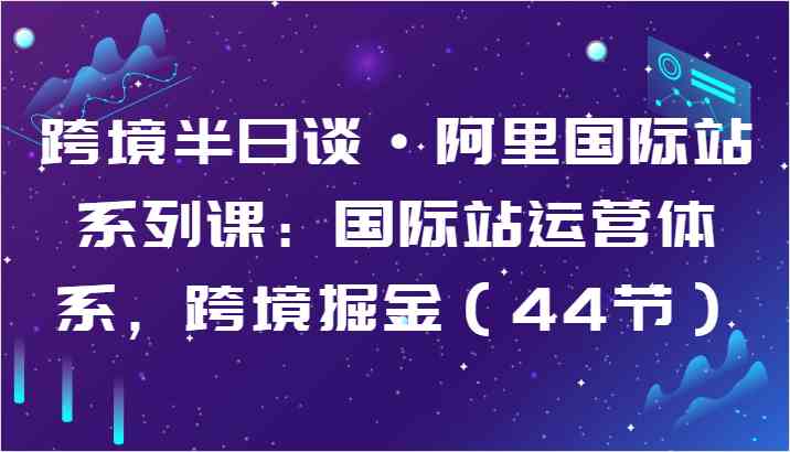 跨境半日谈·阿里国际站系列课:国际站运营体系,跨境掘金插图 跨境半日谈·阿里国际站系列课:国际站运营体系,跨境掘金插图