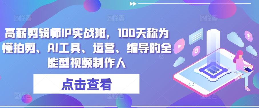高薪剪辑师IP实战班,100天称为懂拍剪、AI工具、运营、编导的全能型视频制作人插图 高薪剪辑师IP实战班,100天称为懂拍剪、AI工具、运营、编导的全能型视频制作人