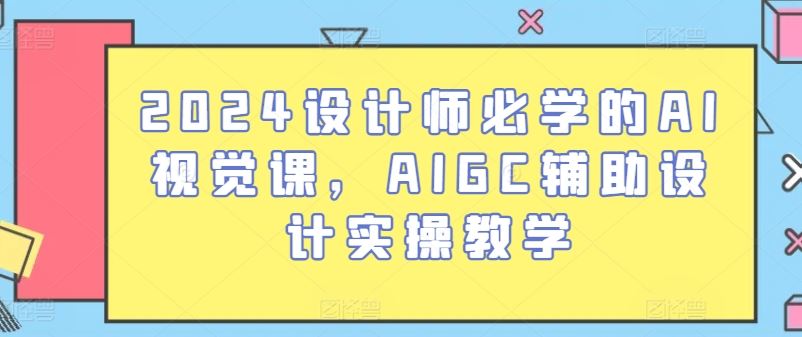 2024设计师必学的AI视觉课,AIGC辅助设计实操教学插图 2024设计师必学的AI视觉课,AIGC辅助设计实操教学