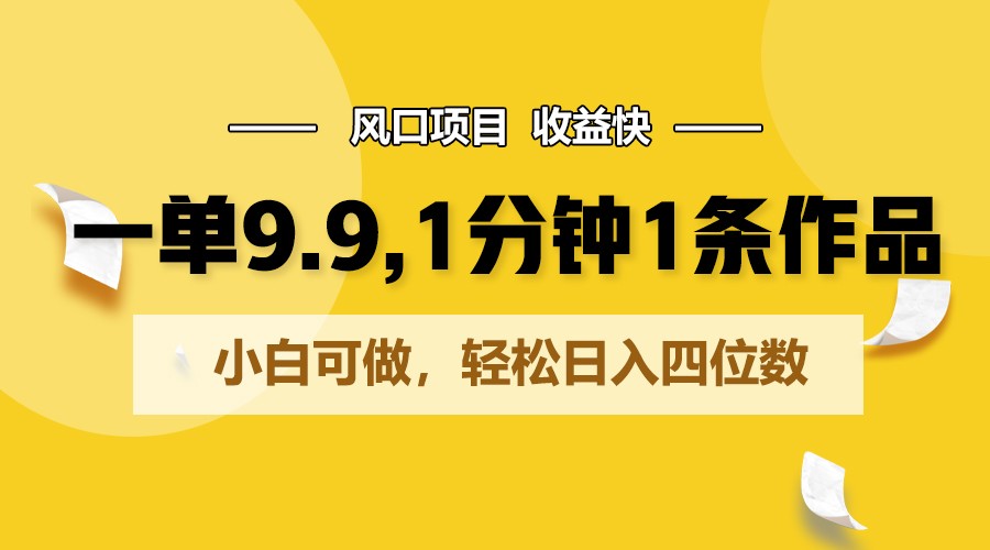 一单9.9,1分钟1条作品,小白可做,轻松日入四位数插图 一单9.9,1分钟1条作品,小白可做,轻松日入四位数插图