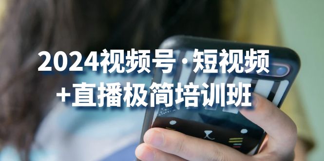 2024视频号·短视频+直播极简培训班:抓住视频号风口,流量红利插图 2024视频号·短视频+直播极简培训班:抓住视频号风口,流量红利插图