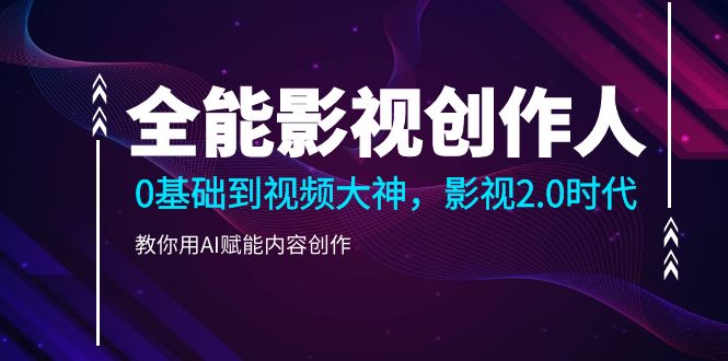 全能影视-创作人2.0,0基础到视频大神,教你用AI赋能内容创作插图 全能影视-创作人2.0,0基础到视频大神,教你用AI赋能内容创作插图