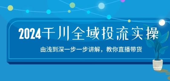2024千川全域投流精品实操:由谈到深一步一步讲解,教你直播带货插图 2024千川全域投流精品实操:由谈到深一步一步讲解,教你直播带货-15节