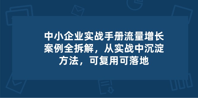 中小 企业 实操手册-流量增长案例拆解,从实操中沉淀方法,可复用可落地插图 中小 企业 实操手册-流量增长案例拆解,从实操中沉淀方法,可复用可落地插图