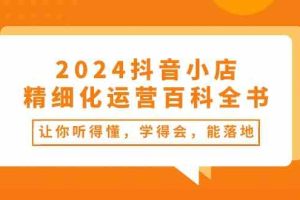2024抖音小店精细化运营百科全书：让你听得懂，学得会，能落地