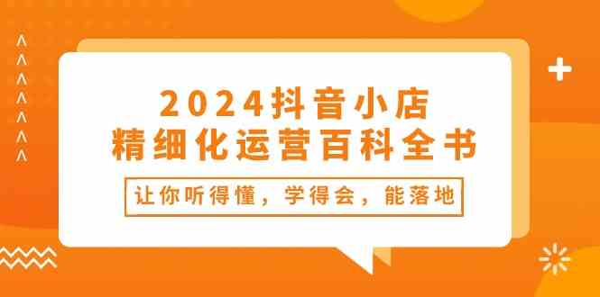 2024抖音小店精细化运营百科全书:让你听得懂,学得会,能落地插图 2024抖音小店精细化运营百科全书:让你听得懂,学得会,能落地插图