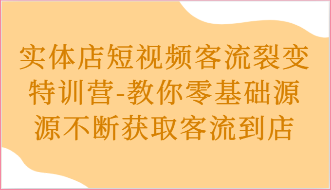 实体店短视频客流裂变特训营-教你零基础源源不断获取客流到店插图 实体店短视频客流裂变特训营-教你零基础源源不断获取客流到店插图