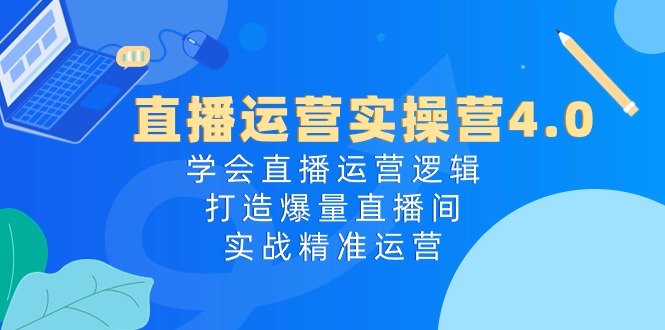 直播运营实操营4.0:学会直播运营逻辑,打造爆量直播间,实战精准运营插图 直播运营实操营4.0:学会直播运营逻辑,打造爆量直播间,实战精准运营插图