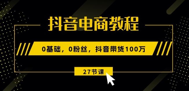 抖音电商教程:0基础,0粉丝,抖音带货100w插图 抖音电商教程:0基础,0粉丝,抖音带货100w(27节视频课)
