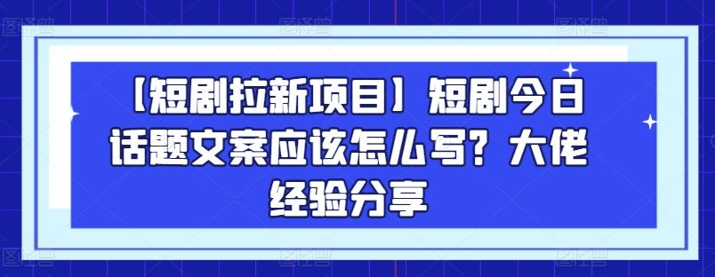【短剧拉新项目】短剧今日话题文案应该怎么写?大佬经验分享插图 【短剧拉新项目】短剧今日话题文案应该怎么写?大佬经验分享