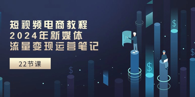 短视频电商教程:2024年新媒体流量变现运营笔记插图 短视频电商教程:2024年新媒体流量变现运营笔记插图