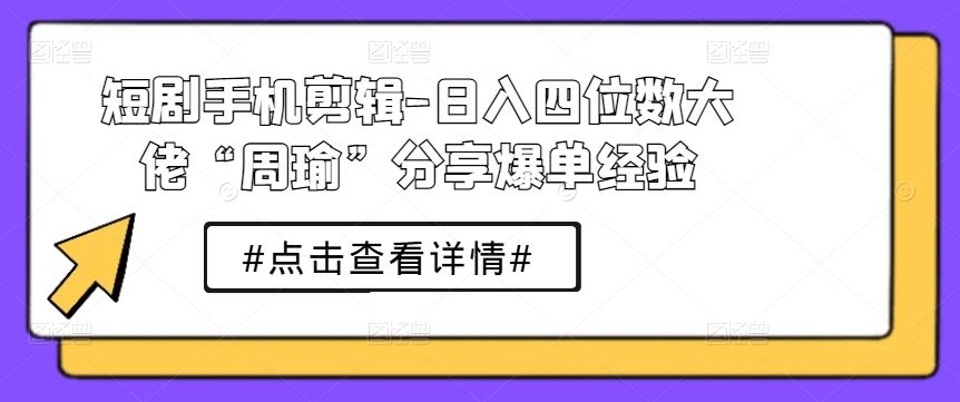 短剧手机剪辑-日入四位数大佬“周瑜”分享爆单经验插图 短剧手机剪辑-日入四位数大佬“周瑜”分享爆单经验