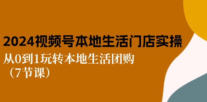 2024视频号短视频本地生活门店实操:从0到1玩转本地生活团购插图 2024视频号短视频本地生活门店实操:从0到1玩转本地生活团购插图