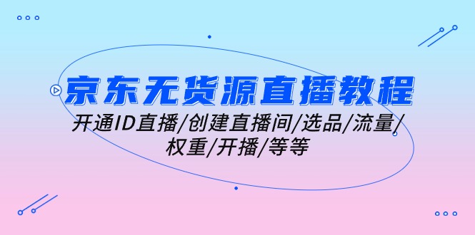 京东无货源直播教程:开通ID直播/创建直播间/选品/流量/权重/开播/等等插图 京东无货源直播教程:开通ID直播/创建直播间/选品/流量/权重/开播/等等插图