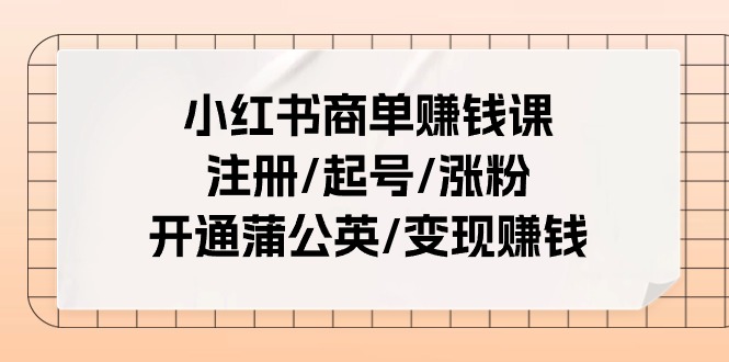 小红书商单赚钱课:注册/起号/涨粉/开通蒲公英/变现赚钱插图 小红书商单赚钱课:注册/起号/涨粉/开通蒲公英/变现赚钱插图